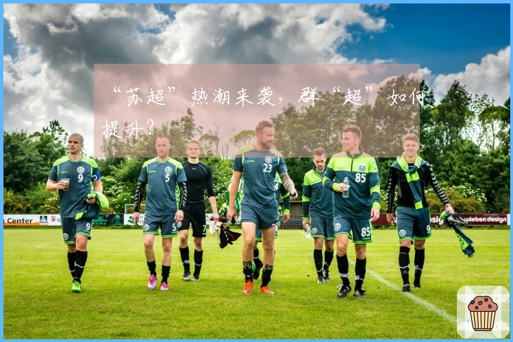 “苏超”热潮来袭，群“超”如何提升？