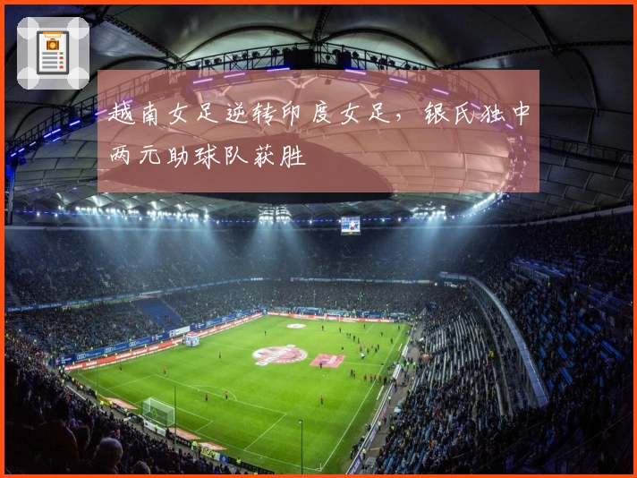 越南女足逆转印度女足，银氏独中两元助球队获胜