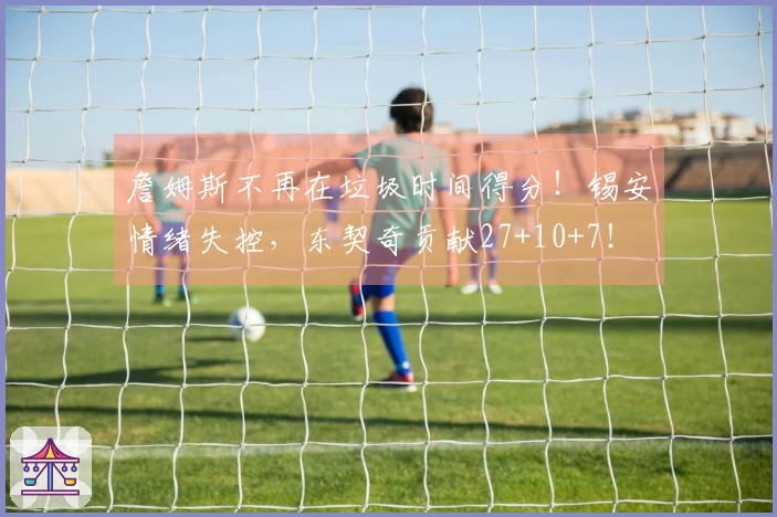詹姆斯不再在垃圾时间得分！锡安情绪失控，东契奇贡献27+10+7！