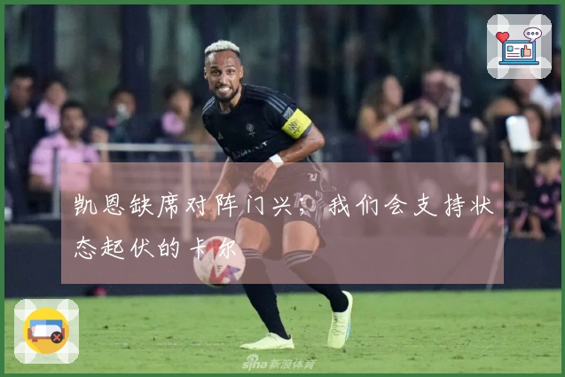 凯恩缺席对阵门兴；我们会支持状态起伏的卡尔