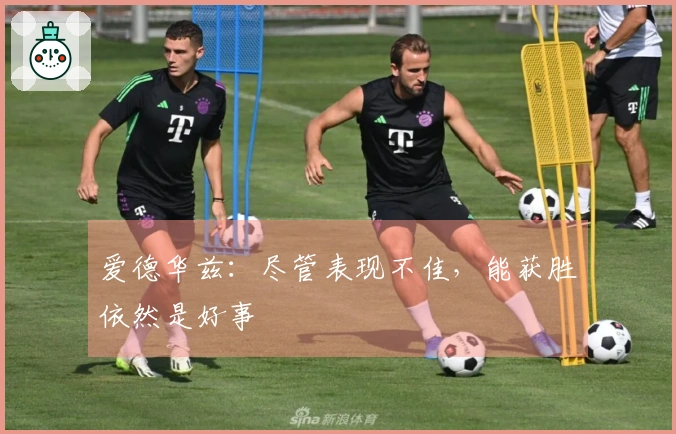 爱德华兹：尽管表现不佳，能获胜依然是好事