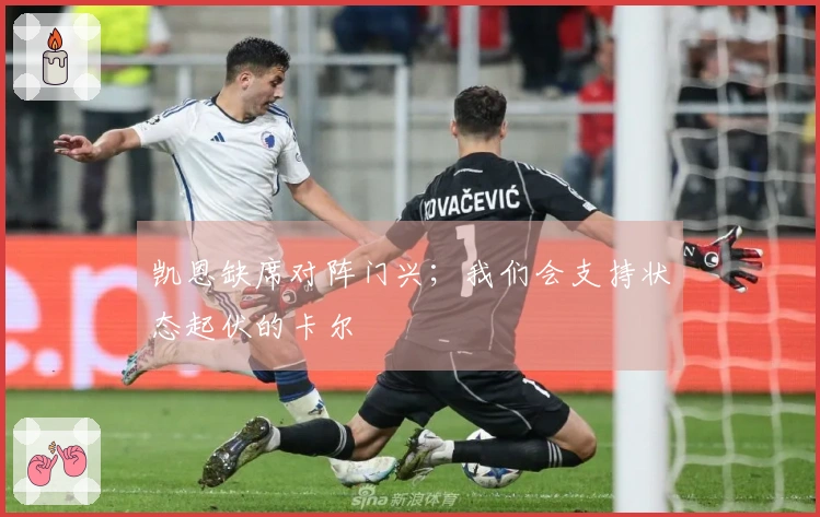 凯恩缺席对阵门兴；我们会支持状态起伏的卡尔