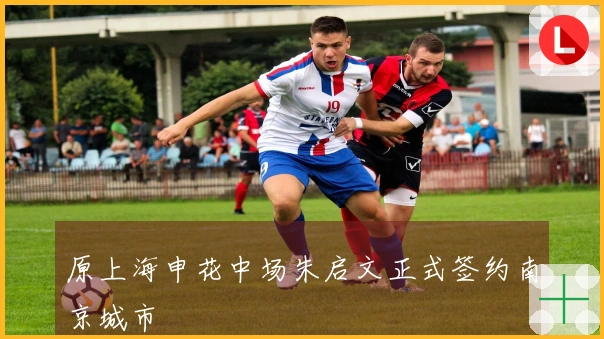 原上海申花中场朱启文正式签约南京城市