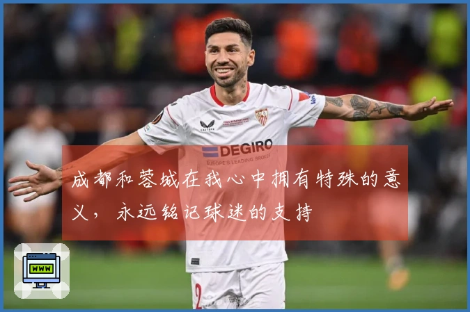 成都和蓉城在我心中拥有特殊的意义，永远铭记球迷的支持