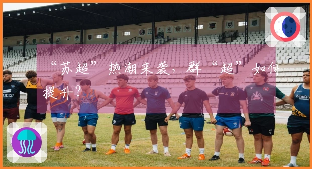“苏超”热潮来袭，群“超”如何提升？