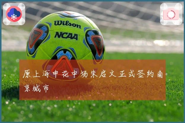 原上海申花中场朱启文正式签约南京城市