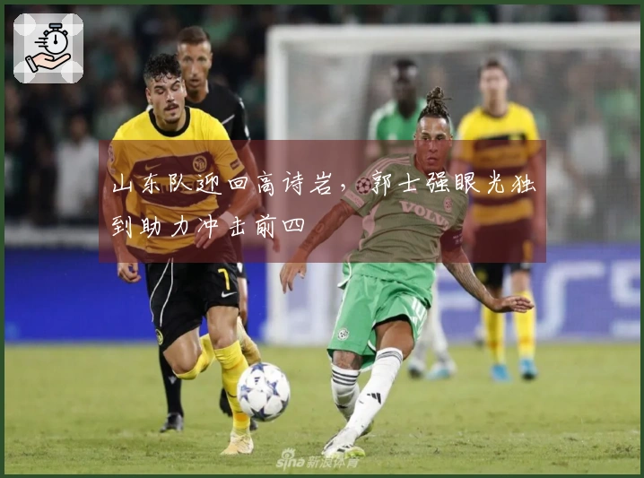 山东队迎回高诗岩，郭士强眼光独到助力冲击前四