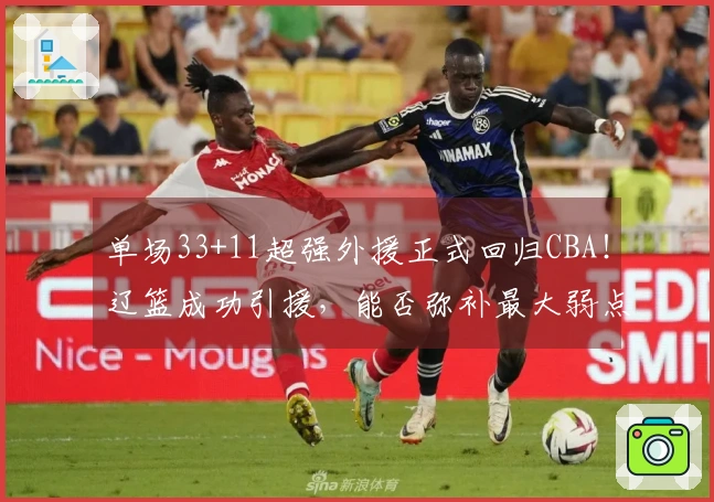 单场33+11超强外援正式回归CBA！辽篮成功引援，能否弥补最大弱点