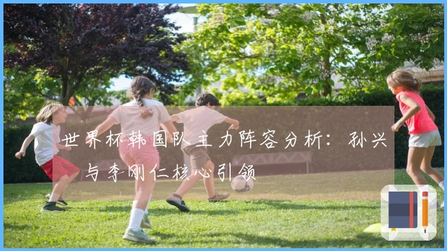 世界杯韩国队主力阵容分析：孙兴慜与李刚仁核心引领