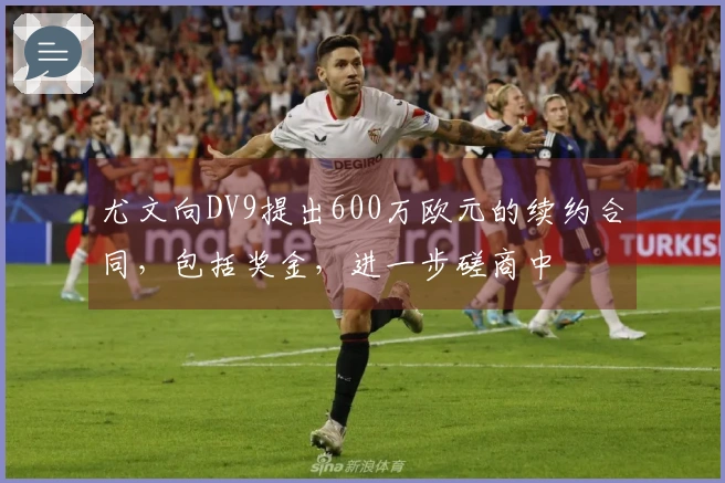 尤文向DV9提出600万欧元的续约合同，包括奖金，进一步磋商中