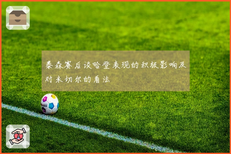 泰森赛后谈哈登表现的积极影响及对米切尔的看法
