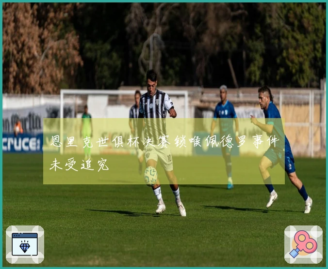 恩里克世俱杯决赛锁喉佩德罗事件未受追究