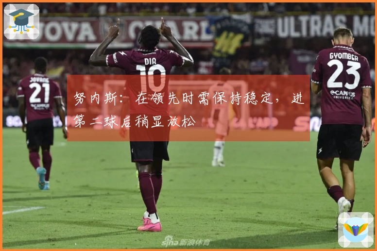 努内斯：在领先时需保持稳定，进第二球后稍显放松