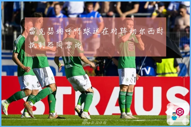 雷克瑟姆呼吁球迷在对阵切尔西时抵制恐同言论